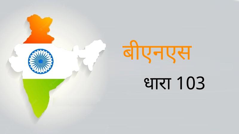 Section 103 of the Bharatiya Nyaya Sanhita (BNS)